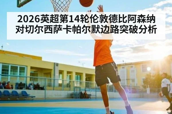 2026英超第14轮伦敦德比阿森纳对切尔西萨卡帕尔默边路突破分析